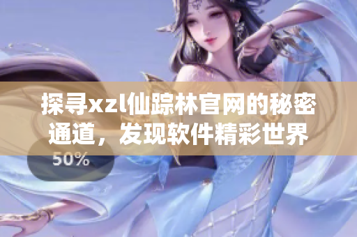 探尋xzl仙蹤林官網(wǎng)的秘密通道，發(fā)現(xiàn)軟件精彩世界