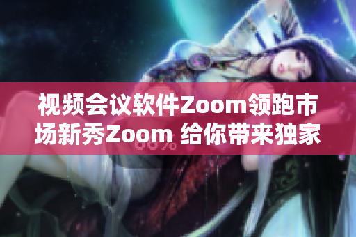 視頻會(huì)議軟件Zoom領(lǐng)跑市場(chǎng)新秀Zoom 給你帶來(lái)獨(dú)家報(bào)道