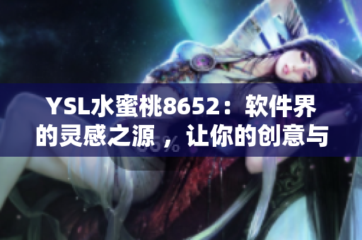 YSL水蜜桃8652：軟件界的靈感之源 ，讓你的創(chuàng)意與激情如此火熱