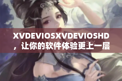 XVDEVIOSXVDEVIOSHD，讓你的軟件體驗更上一層樓