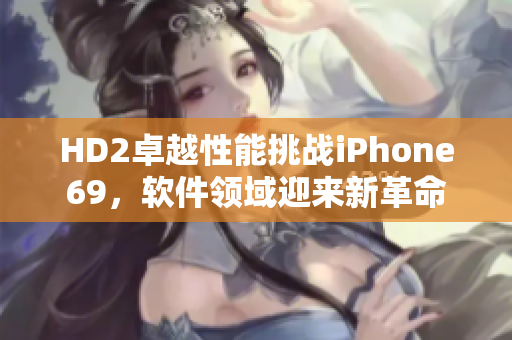 HD2卓越性能挑戰(zhàn)iPhone69，軟件領(lǐng)域迎來新革命