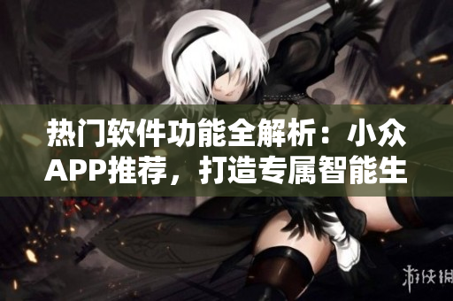 熱門軟件功能全解析：小眾APP推薦，打造專屬智能生活