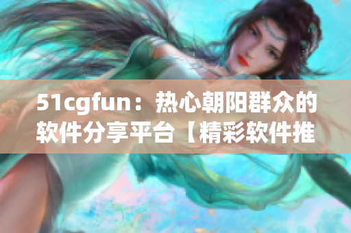 51cgfun：熱心朝陽群眾的軟件分享平臺【精彩軟件推薦】