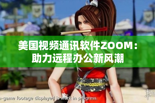 美國視頻通訊軟件ZOOM：助力遠程辦公新風潮