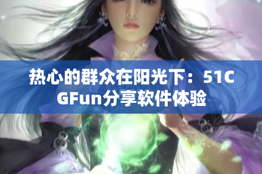 熱心的群眾在陽光下：51CGFun分享軟件體驗