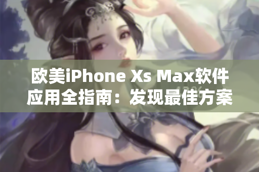 歐美iPhone Xs Max軟件應(yīng)用全指南：發(fā)現(xiàn)最佳方案