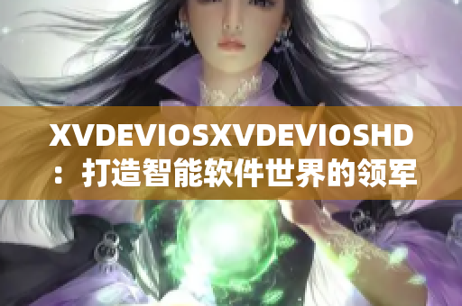 XVDEVIOSXVDEVIOSHD：打造智能軟件世界的領(lǐng)軍者