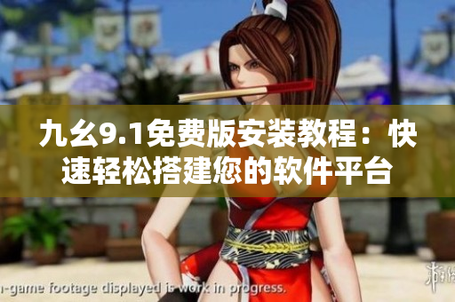 九幺9.1免費(fèi)版安裝教程：快速輕松搭建您的軟件平臺