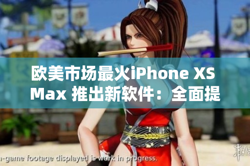 歐美市場(chǎng)最火iPhone XS Max 推出新軟件：全面提升用戶體驗(yàn)