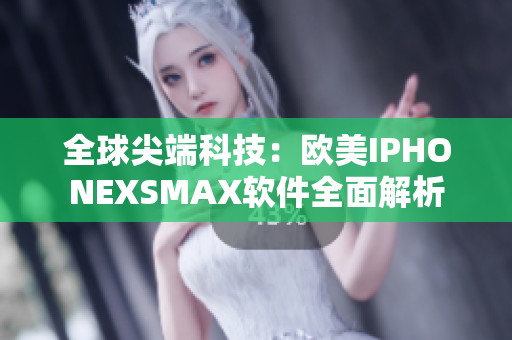 全球尖端科技：歐美IPHONEXSMAX軟件全面解析