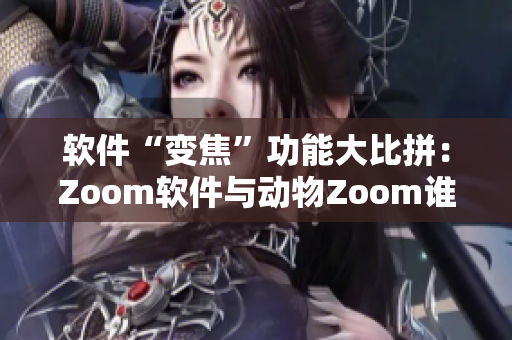 軟件“變焦”功能大比拼：Zoom軟件與動物Zoom誰更搶眼？