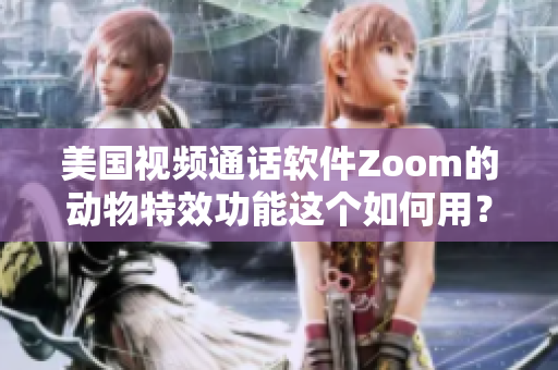 美國視頻通話軟件Zoom的動(dòng)物特效功能這個(gè)如何用？