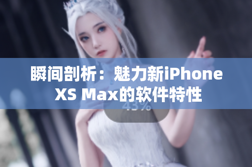 瞬間剖析：魅力新iPhone XS Max的軟件特性
