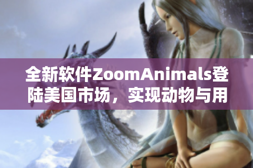 全新軟件ZoomAnimals登陸美國(guó)市場(chǎng)，實(shí)現(xiàn)動(dòng)物與用戶互動(dòng)