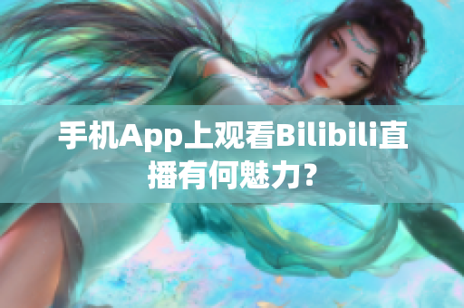 手機(jī)App上觀看Bilibili直播有何魅力？