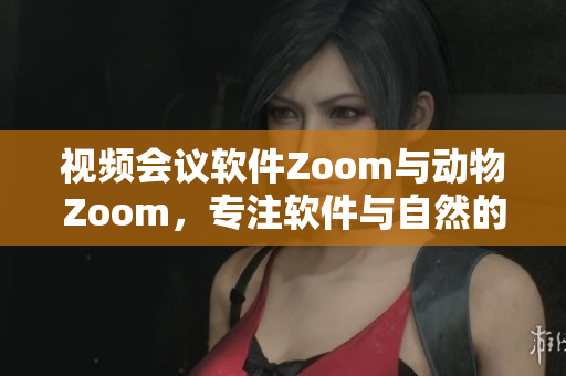 視頻會議軟件Zoom與動物Zoom，專注軟件與自然的相遇