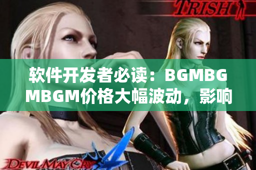 軟件開發(fā)者必讀：BGMBGMBGM價格大幅波動，影響行業(yè)發(fā)展趨勢