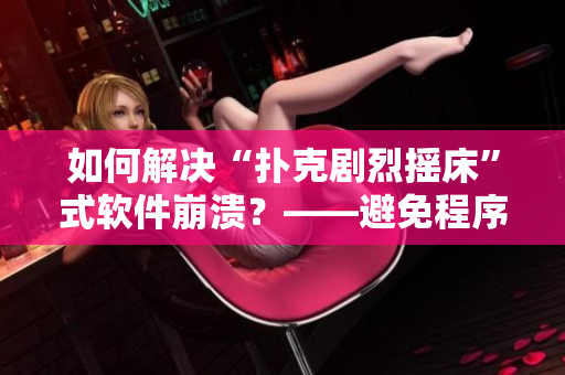 如何解決“撲克劇烈搖床”式軟件崩潰？——避免程序崩潰的有效方法