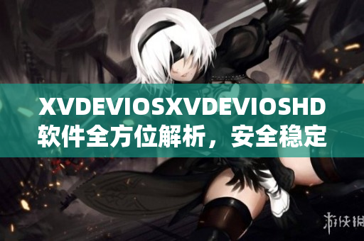 XVDEVIOSXVDEVIOSHD軟件全方位解析，安全穩(wěn)定功能強(qiáng)大