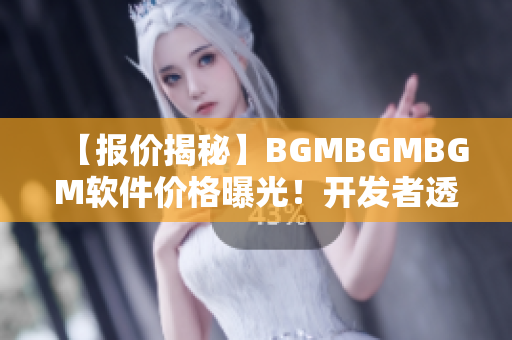 【報(bào)價揭秘】BGMBGMBGM軟件價格曝光！開發(fā)者透露實(shí)情，不容錯過！