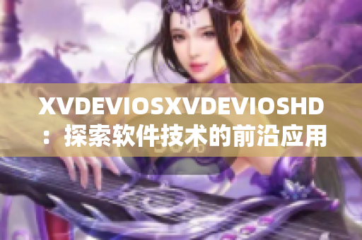 XVDEVIOSXVDEVIOSHD：探索軟件技術的前沿應用與發(fā)展