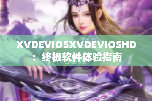 XVDEVIOSXVDEVIOSHD：終極軟件體驗(yàn)指南