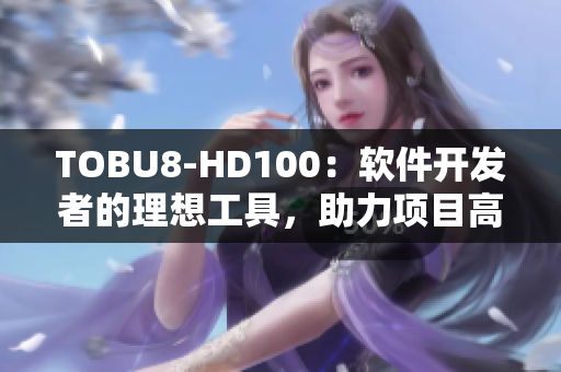 TOBU8-HD100：軟件開發(fā)者的理想工具，助力項目高效開發(fā)