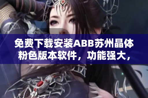 免費下載安裝ABB蘇州晶體粉色版本軟件，功能強大，操作簡便 