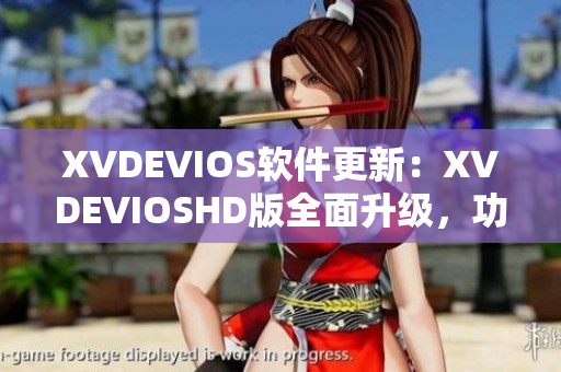 XVDEVIOS軟件更新：XVDEVIOSHD版全面升級，功能更強(qiáng)大