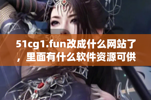 51cg1.fun改成什么網(wǎng)站了，里面有什么軟件資源可供獲取