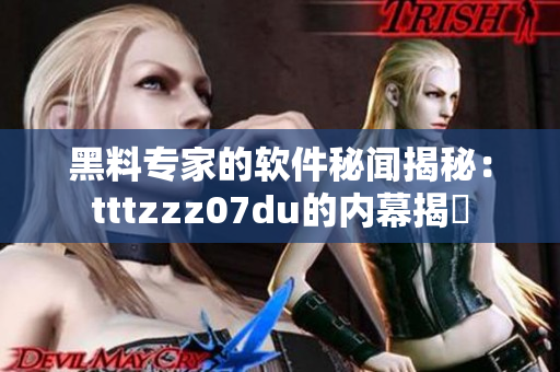 黑料專家的軟件秘聞揭秘：tttzzz07du的內(nèi)幕揭曉