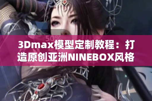 3Dmax模型定制教程：打造原創(chuàng)亞洲NINEBOX風(fēng)格模型