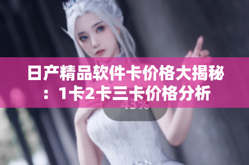日產(chǎn)精品軟件卡價(jià)格大揭秘：1卡2卡三卡價(jià)格分析