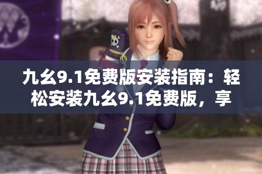 九幺9.1免費(fèi)版安裝指南：輕松安裝九幺9.1免費(fèi)版，享受全新軟件體驗(yàn)