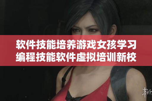 軟件技能培養(yǎng)游戲女孩學習編程技能軟件虛擬培訓新校園