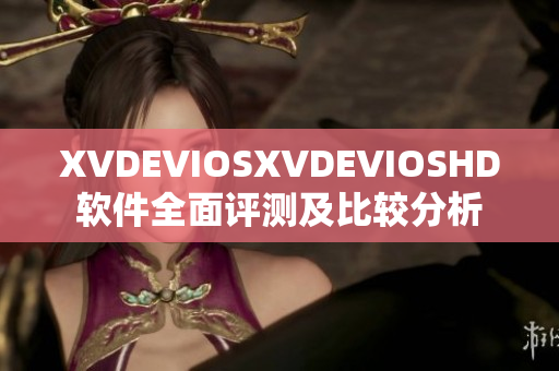 XVDEVIOSXVDEVIOSHD軟件全面評測及比較分析