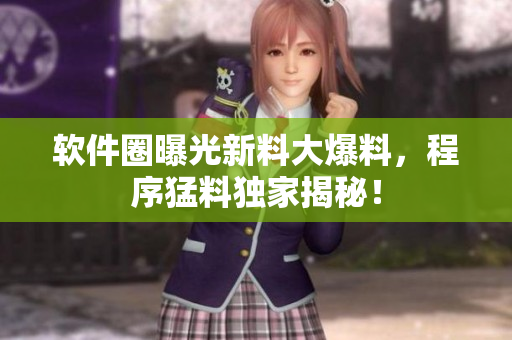 軟件圈曝光新料大爆料，程序猛料獨家揭秘！