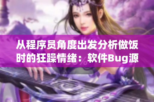 從程序員角度出發(fā)分析做飯時的狂躁情緒：軟件Bug源頭解析
