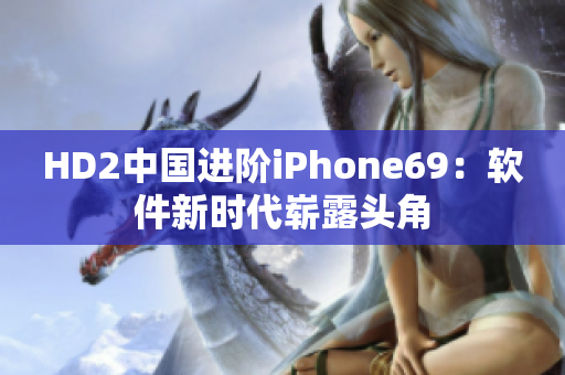 HD2中國進階iPhone69：軟件新時代嶄露頭角