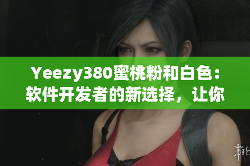 Yeezy380蜜桃粉和白色：軟件開發(fā)者的新選擇，讓你的代碼優(yōu)雅動人