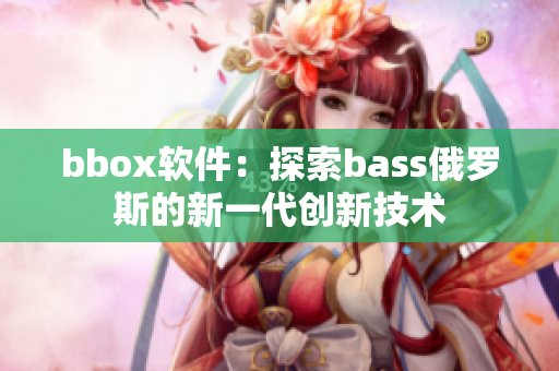 bbox軟件：探索bass俄羅斯的新一代創(chuàng)新技術(shù)