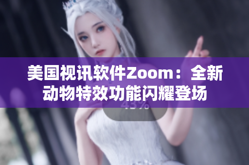 美國視訊軟件Zoom：全新動(dòng)物特效功能閃耀登場