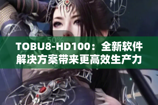 TOBU8-HD100：全新軟件解決方案帶來更高效生產(chǎn)力