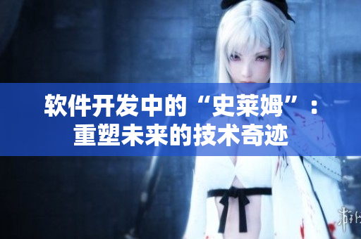 軟件開發(fā)中的“史萊姆”：重塑未來的技術(shù)奇跡