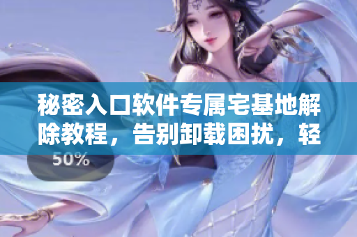 秘密入口軟件專屬宅基地解除教程，告別卸載困擾，輕松搞定退出難題
