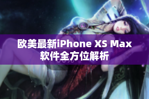 歐美最新iPhone XS Max軟件全方位解析
