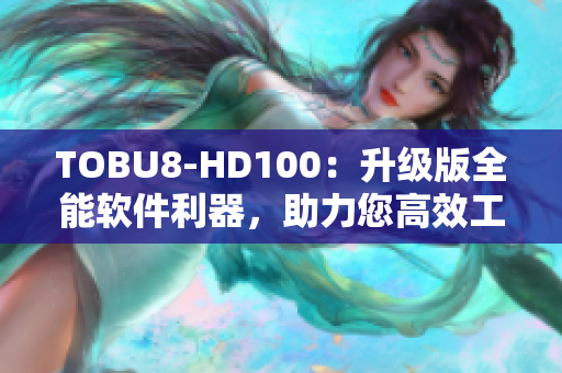 TOBU8-HD100：升級(jí)版全能軟件利器，助力您高效工作