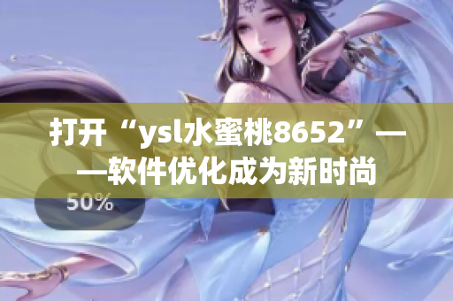 打開“ysl水蜜桃8652”——軟件優(yōu)化成為新時(shí)尚