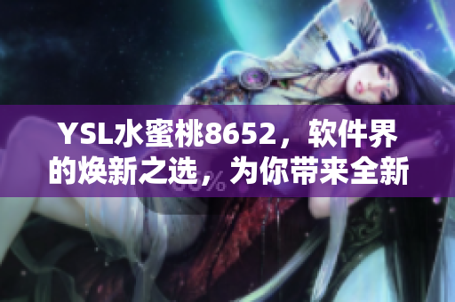 YSL水蜜桃8652，軟件界的煥新之選，為你帶來全新體驗