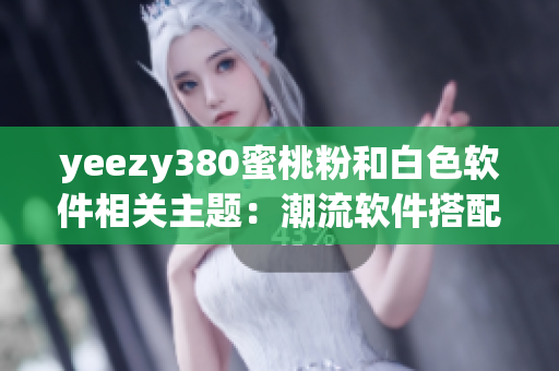 yeezy380蜜桃粉和白色軟件相關(guān)主題：潮流軟件搭配靈感分享